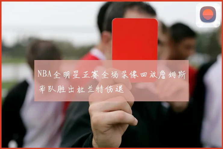 NBA全明星正赛全场录像回放詹姆斯率队胜出杜兰特伤退